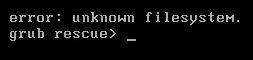 Terminal displaying 'error: unknown filesystem' and 'grub rescue>' prompt.